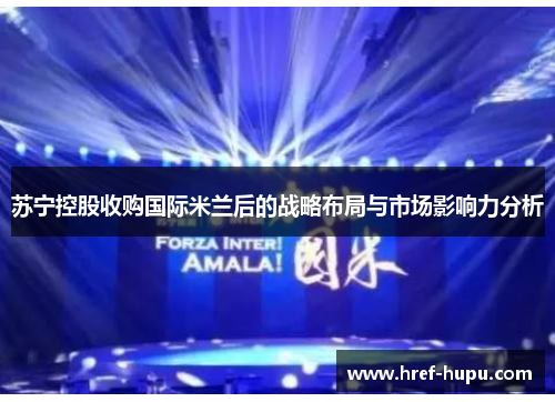 苏宁控股收购国际米兰后的战略布局与市场影响力分析