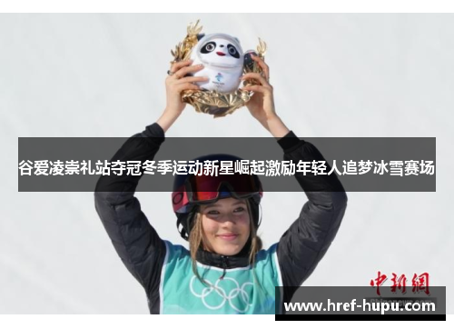 谷爱凌崇礼站夺冠冬季运动新星崛起激励年轻人追梦冰雪赛场 谷爱凌崇礼站夺冠冬季运动新星崛起激励年轻人追梦冰雪赛场