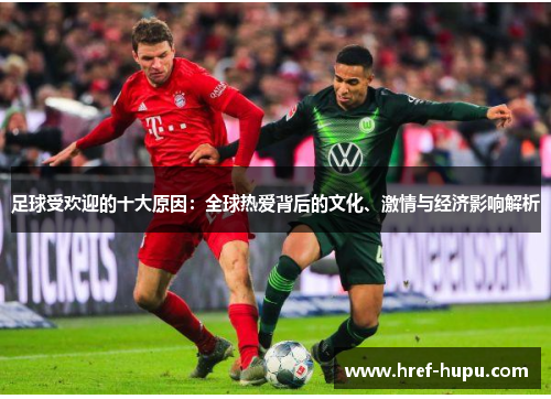 足球受欢迎的十大原因：全球热爱背后的文化、激情与经济影响解析
