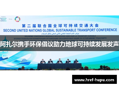 阿扎尔携手环保倡议助力地球可持续发展发声 阿扎尔携手环保倡议助力地球可持续发展发声