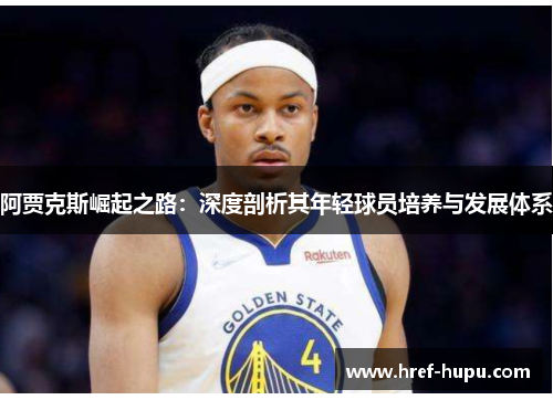 阿贾克斯崛起之路:深度剖析其年轻球员培养与发展体系 阿贾克斯崛起之路:深度剖析其年轻球员培养与发展体系
