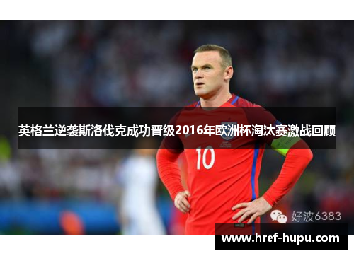 英格兰逆袭斯洛伐克成功晋级2016年欧洲杯淘汰赛激战回顾 英格兰逆袭斯洛伐克成功晋级2016年欧洲杯淘汰赛激战回顾