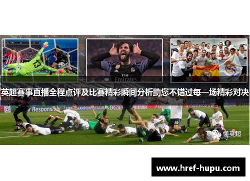 英超赛事直播全程点评及比赛精彩瞬间分析助您不错过每一场精彩对决 英超赛事直播全程点评及比赛精彩瞬间分析助您不错过每一场精彩对决