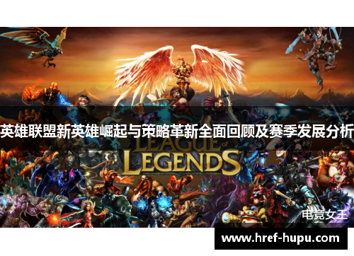 英雄联盟新英雄崛起与策略革新全面回顾及赛季发展分析 英雄联盟新英雄崛起与策略革新全面回顾及赛季发展分析