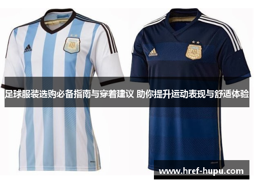 足球服装选购必备指南与穿着建议 助你提升运动表现与舒适体验