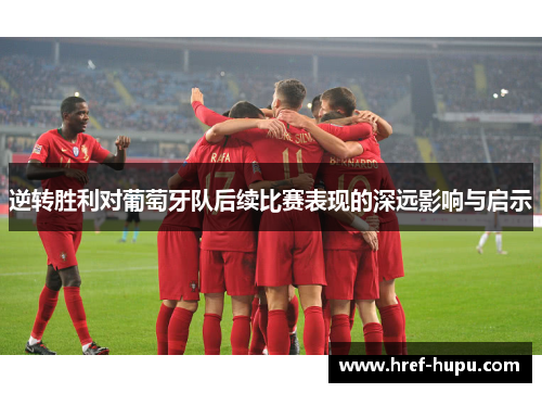 逆转胜利对葡萄牙队后续比赛表现的深远影响与启示