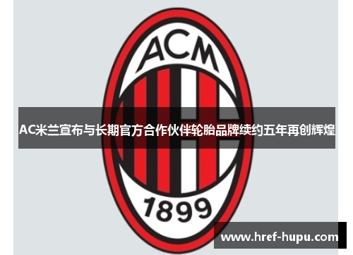 AC米兰宣布与长期官方合作伙伴轮胎品牌续约五年再创辉煌