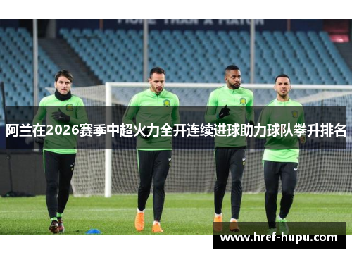 阿兰在2026赛季中超火力全开连续进球助力球队攀升排名