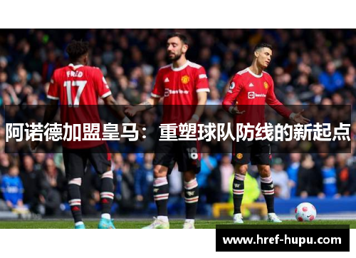 阿诺德加盟皇马：重塑球队防线的新起点