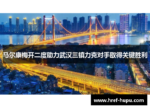 马尔康梅开二度助力武汉三镇力克对手取得关键胜利