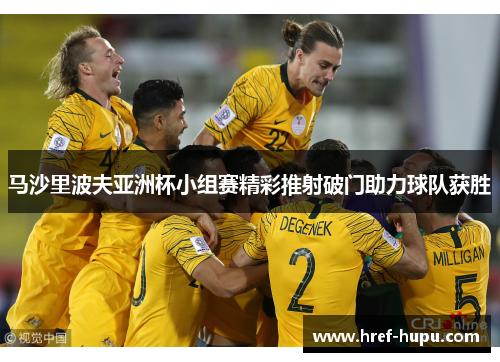 马沙里波夫亚洲杯小组赛精彩推射破门助力球队获胜