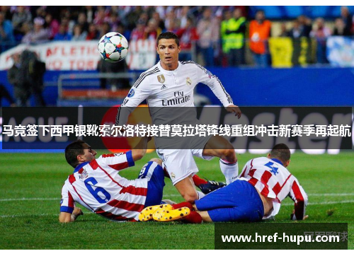马竞签下西甲银靴索尔洛特接替莫拉塔锋线重组冲击新赛季再起航
