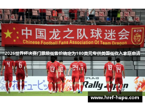 2026世界杯决赛门票最低售价确定为180美元专供美国低收入家庭申请