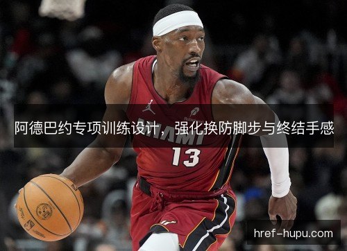 阿德巴约专项训练设计，强化换防脚步与终结手感