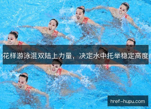 花样游泳混双陆上力量,决定水中托举稳定高度 花样游泳混双陆上力量,决定水中托举稳定高度