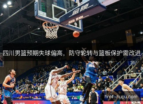 四川男篮预期失球偏高，防守轮转与篮板保护需改进