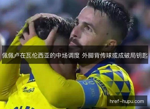 佩佩卢在瓦伦西亚的中场调度 外脚背传球或成破局钥匙